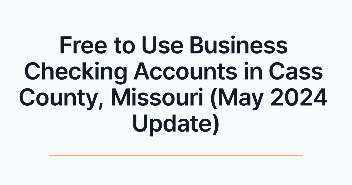 Free to Use Business Checking Accounts in Cass County, Missouri (May 2024 Update)